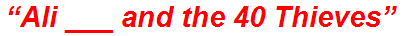 “Ali ___ and the 40 Thieves”