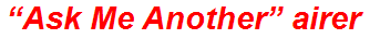 “Ask Me Another” airer