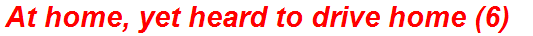 At home, yet heard to drive home (6)