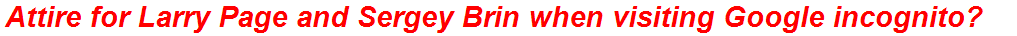 Attire for Larry Page and Sergey Brin when visiting Google incognito?