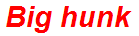 Big hunk