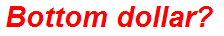 Bottom dollar?
