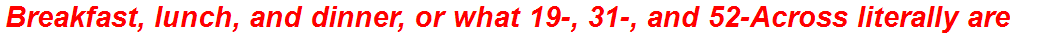 Breakfast, lunch, and dinner, or what 19-, 31-, and 52-Across literally are