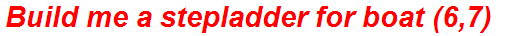 Build me a stepladder for boat (6,7)