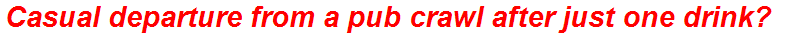 Casual departure from a pub crawl after just one drink?