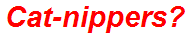 Cat-nippers?
