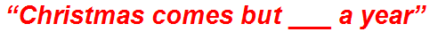 “Christmas comes but ___ a year”