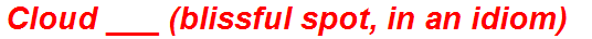 Cloud ___ (blissful spot, in an idiom)