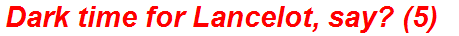Dark time for Lancelot, say? (5)