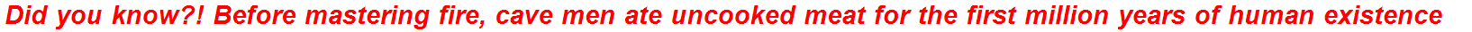 Did you know?! Before mastering fire, cave men ate uncooked meat for the first million years of human existence
