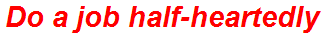Do a job half-heartedly