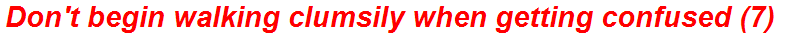 Don't begin walking clumsily when getting confused (7)