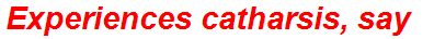 Experiences catharsis, say