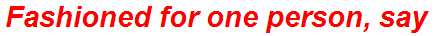 Fashioned for one person, say