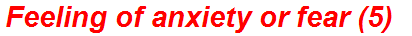 Feeling of anxiety or fear (5)