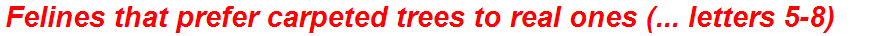 Felines that prefer carpeted trees to real ones (... letters 5-8)