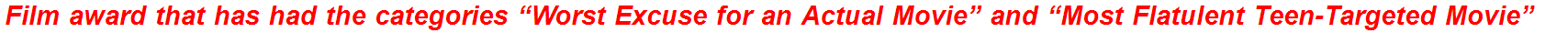 Film award that has had the categories “Worst Excuse for an Actual Movie” and “Most Flatulent Teen-Targeted Movie”