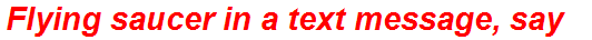 Flying saucer in a text message, say