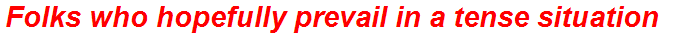 Folks who hopefully prevail in a tense situation