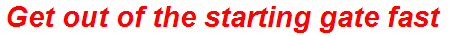 Get out of the starting gate fast