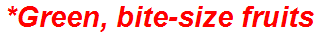 *Green, bite-size fruits