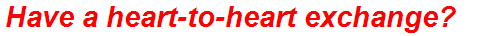 Have a heart-to-heart exchange?