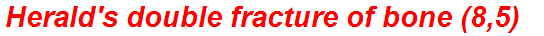 Herald's double fracture of bone (8,5)