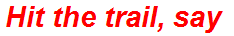 Hit the trail, say