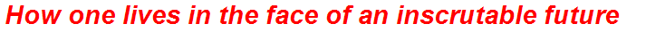 How one lives in the face of an inscrutable future