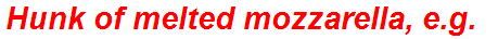 Hunk of melted mozzarella, e.g.