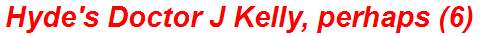Hyde's Doctor J Kelly, perhaps (6)