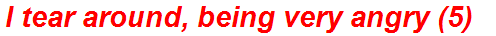I tear around, being very angry (5)