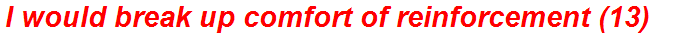I would break up comfort of reinforcement (13)