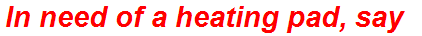 In need of a heating pad, say