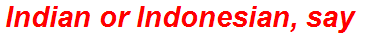 Indian or Indonesian, say