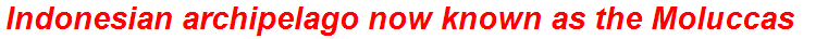 Indonesian archipelago now known as the Moluccas