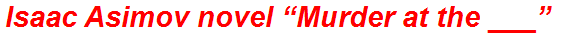 Isaac Asimov novel “Murder at the ___”