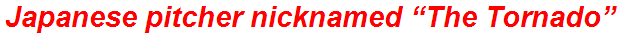 Japanese pitcher nicknamed “The Tornado”