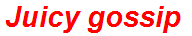 Juicy gossip