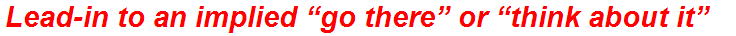 Lead-in to an implied “go there” or “think about it”