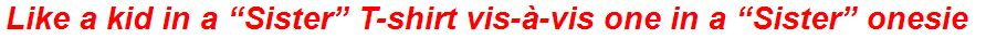 Like a kid in a “Sister” T-shirt vis-à-vis one in a “Sister” onesie