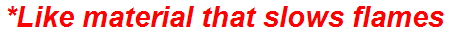 *Like material that slows flames