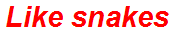 Like snakes