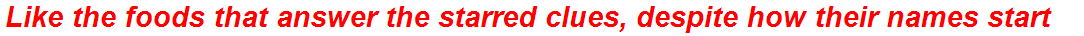 Like the foods that answer the starred clues, despite how their names start