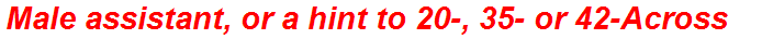 Male assistant, or a hint to 20-, 35- or 42-Across