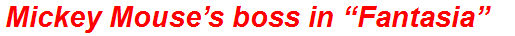 Mickey Mouse’s boss in “Fantasia”