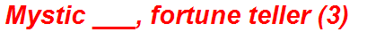 Mystic ___, fortune teller (3)