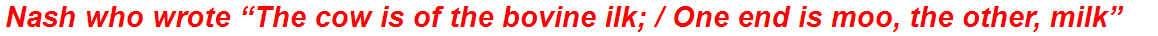 Nash who wrote “The cow is of the bovine ilk; / One end is moo, the other, milk”