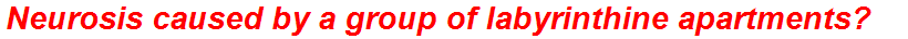 Neurosis caused by a group of labyrinthine apartments?