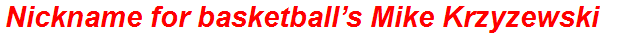 Nickname for basketball’s Mike Krzyzewski